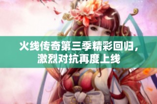 火线传奇第三季精彩回归，激烈对抗再度上线