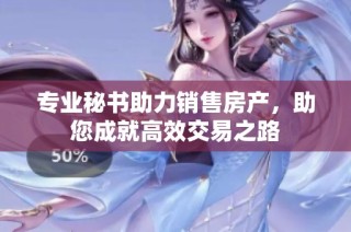 专业秘书助力销售房产，助您成就高效交易之路