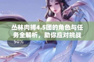 丛林肉搏4.5团的角色与任务全解析，助你应对挑战