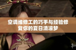 空调维修工的巧手与经验修复你的夏日清凉梦