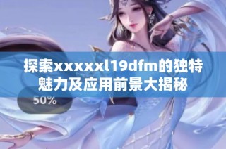 探索xxxxxl19dfm的独特魅力及应用前景大揭秘