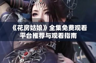 《花房姑娘》全集免费观看平台推荐与观看指南