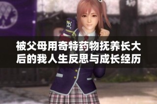 被父母用奇特药物抚养长大后的我人生反思与成长经历