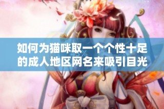 如何为猫咪取一个个性十足的成人地区网名来吸引目光