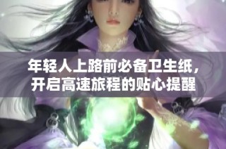 年轻人上路前必备卫生纸，开启高速旅程的贴心提醒