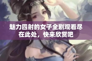魅力四射的女子全剧观看尽在此处，快来欣赏吧