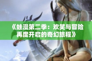 《蛙漫第二季：欢笑与冒险再度开启的奇幻旅程》