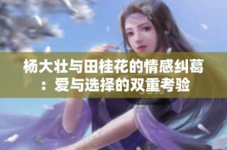 杨大壮与田桂花的情感纠葛：爱与选择的双重考验