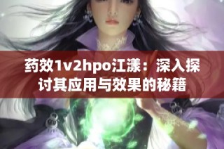 药效1v2hpo江漾：深入探讨其应用与效果的秘籍