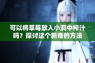 可以将草莓放入小洞中榨汁吗？探讨这个新奇的方法