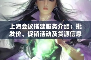 上海会议搭建服务介绍：批发价、促销活动及货源信息揭秘
