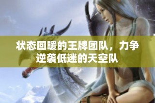 状态回暖的王牌团队，力争逆袭低迷的天空队