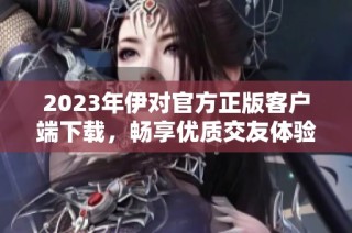2023年伊对官方正版客户端下载，畅享优质交友体验