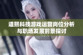 道熙科技游戏运营岗位分析与职场发展前景探讨