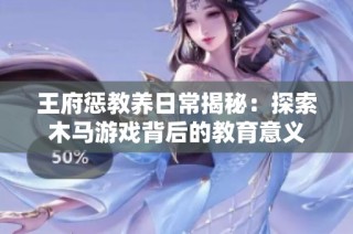 王府惩教养日常揭秘：探索木马游戏背后的教育意义