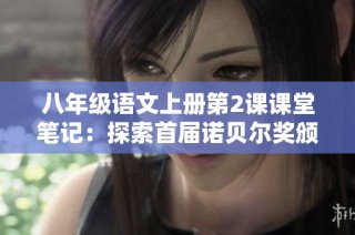 八年级语文上册第2课课堂笔记：探索首届诺贝尔奖颁发背后的故事与意义