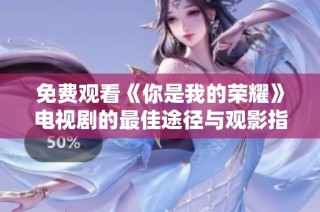 免费观看《你是我的荣耀》电视剧的最佳途径与观影指南