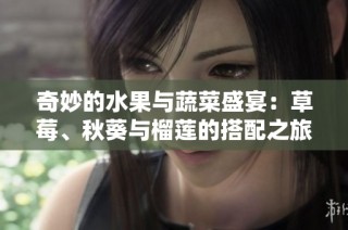 奇妙的水果与蔬菜盛宴：草莓、秋葵与榴莲的搭配之旅