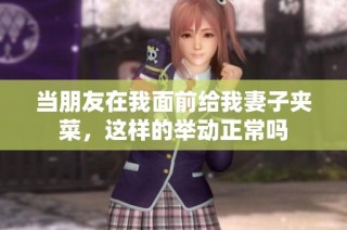 当朋友在我面前给我妻子夹菜，这样的举动正常吗