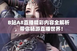 B站A8直播精彩内容全解析，带你畅游直播世界！