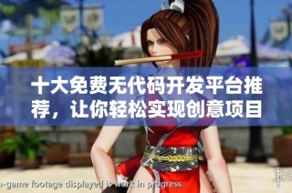 十大免费无代码开发平台推荐，让你轻松实现创意项目