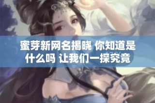 蜜芽新网名揭晓 你知道是什么吗 让我们一探究竟