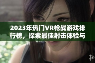 2023年热门VR枪战游戏排行榜，探索最佳射击体验与推荐