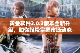 黄金软件3.0.3版本全新升级，助你轻松掌握市场动态