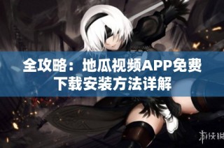 全攻略：地瓜视频APP免费下载安装方法详解
