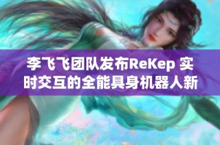 李飞飞团队发布ReKep 实时交互的全能具身机器人新突破