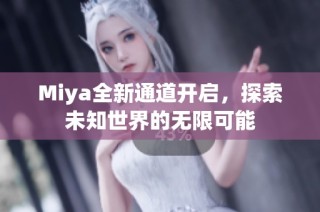 Miya全新通道开启，探索未知世界的无限可能
