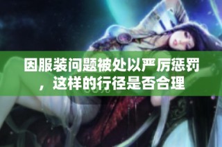 因服装问题被处以严厉惩罚，这样的行径是否合理