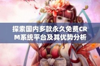 探索国内多款永久免费CRM系统平台及其优势分析