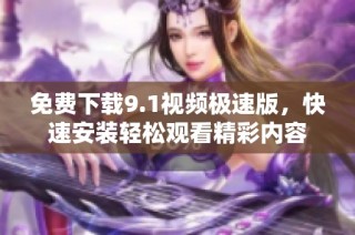 免费下载9.1视频极速版，快速安装轻松观看精彩内容