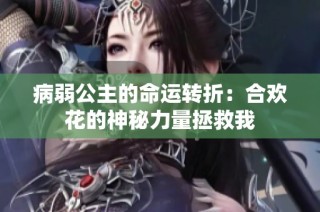 病弱公主的命运转折：合欢花的神秘力量拯救我