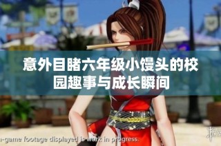 意外目睹六年级小馒头的校园趣事与成长瞬间