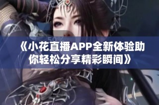 《小花直播APP全新体验助你轻松分享精彩瞬间》