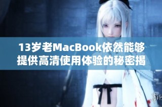 13岁老MacBook依然能够提供高清使用体验的秘密揭秘