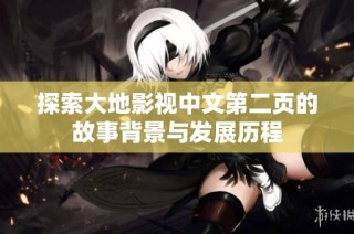 探索大地影视中文第二页的故事背景与发展历程