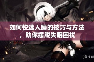 如何快速入睡的技巧与方法，助你摆脱失眠困扰