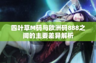 四叶草M码与欧洲码888之间的主要差异解析