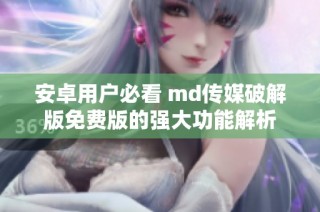 安卓用户必看 md传媒破解版免费版的强大功能解析