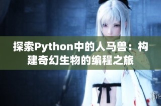 探索Python中的人马兽：构建奇幻生物的编程之旅