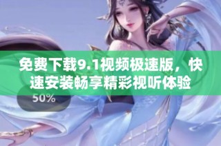 免费下载9.1视频极速版，快速安装畅享精彩视听体验