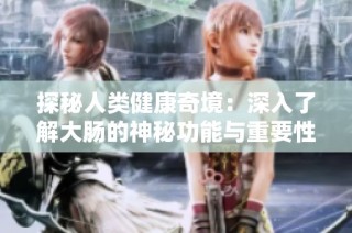 探秘人类健康奇境：深入了解大肠的神秘功能与重要性