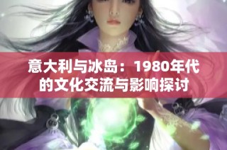 意大利与冰岛：1980年代的文化交流与影响探讨