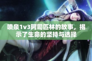 喷泉1v3阿司匹林的故事，揭示了生命的坚持与选择