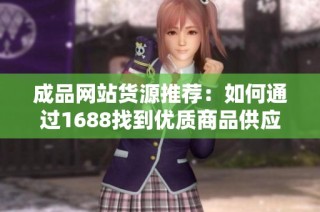 成品网站货源推荐：如何通过1688找到优质商品供应商