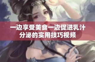 一边享受美食一边促进乳汁分泌的实用技巧视频