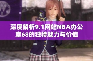 深度解析9.1网站NBA办公室68的独特魅力与价值